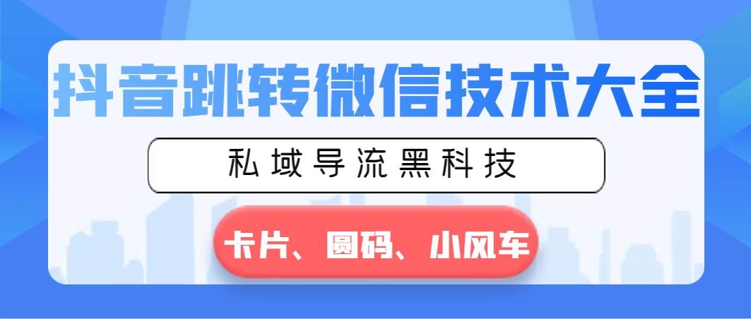抖音跳转微信技术大全，私域导流黑科技—卡片圆码小风车-云阁资源网
