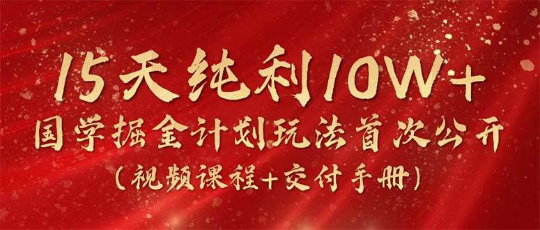 15天纯利10W+，国学掘金计划2024玩法全网首次公开（视频课程+交付手册）-云阁资源网