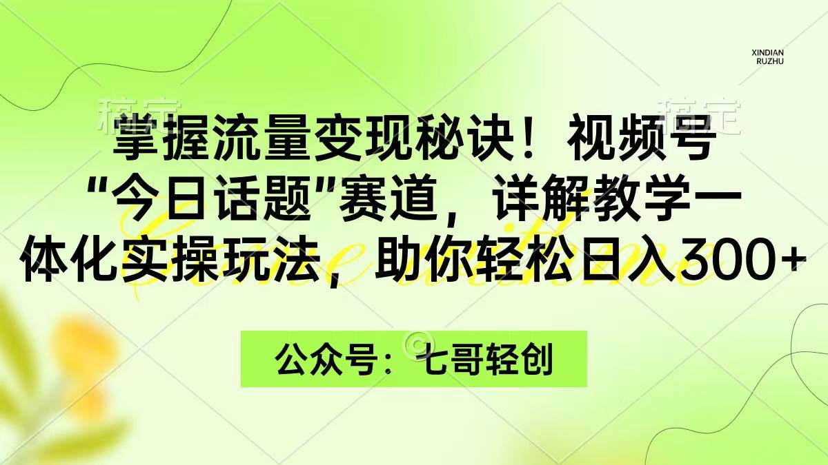 掌握流量变现秘诀！视频号“今日话题”赛道，一体化实操玩法，助你日入300+-云阁资源网