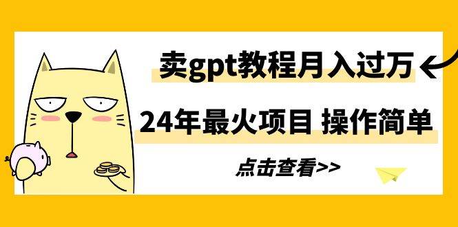 24年最火项目，卖gpt教程月入过万，操作简单-云阁资源网