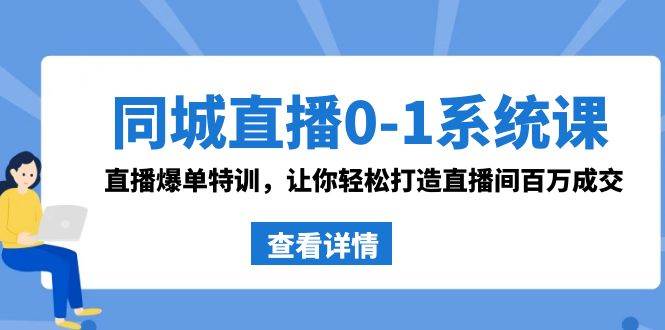 同城直播0-1系统课 抖音同款：直播爆单特训，让你轻松打造直播间百万成交-云阁资源网