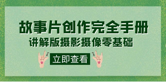 编导-通识课之《故事片-创作完全手册》摄影摄像零基础到精通（20节课程）-云阁资源网