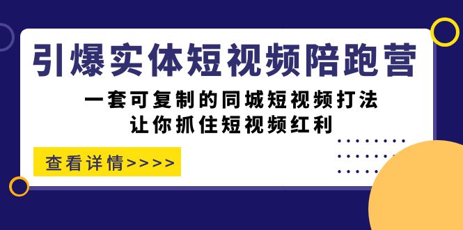 引爆实体-短视频陪跑营，一套可复制的同城短视频打法，让你抓住短视频红利-云阁资源网