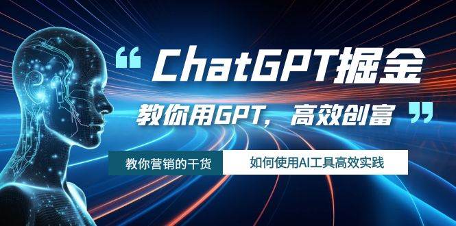 ChatGPT掘金，教你用GPT，高效创富！如何使用AI工具高效实践-云阁资源网