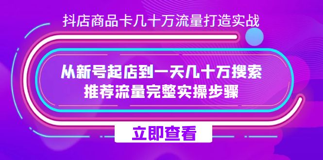 抖店-商品卡几十万流量打造实战，从新号起店到一天几十万搜索、推荐流量…-云阁资源网