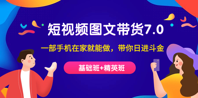 短视频-图文带货7.0（基础班+精英班）一部手机在家就能做，带你日进斗金-云阁资源网
