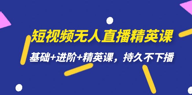 短视频无人直播-精英课，基础+进阶+精英课，持久不下播-云阁资源网