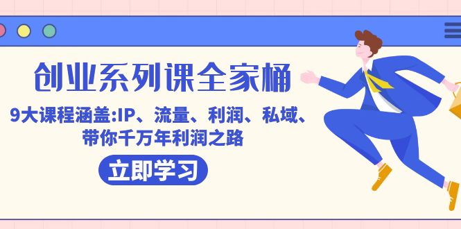 创业系列课-全家桶，9大课程涵盖:IP 流量 利润 私域 带你千万年利润之路-云阁资源网