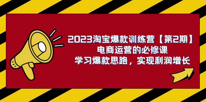 2023淘宝爆款训练营【第2期】电商运营的必修课，学习爆款思路 实现利润增长-云阁资源网