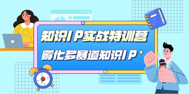 知识IP实战特训营，孵化-多赛道知识IP（33节课）-云阁资源网