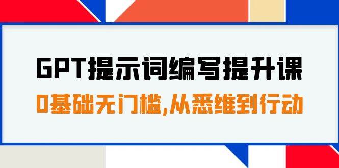 GPT提示词编写提升课，0基础无门槛，从悉维到行动，30天16个课时-云阁资源网
