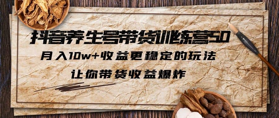 抖音养生号带货·训练营5.0 月入10w+稳定玩法 让你带货收益爆炸(更新)-云阁资源网