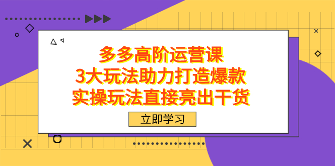 拼多多高阶·运营课，3大玩法助力打造爆款，实操玩法直接亮出干货-云阁资源网