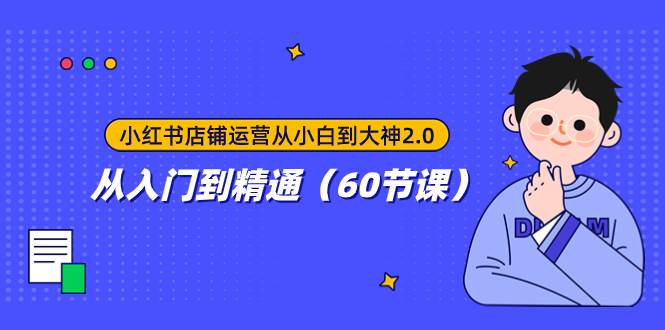 小红书店铺运营从小白到大神2.0，从入门到精通（60节课）-云阁资源网