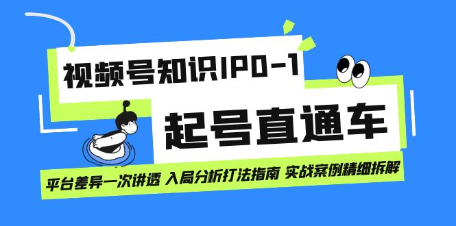 视频号知识IP0-1起号直通车 平台差异一次讲透 入局分析打法指南 实战案例-云阁资源网