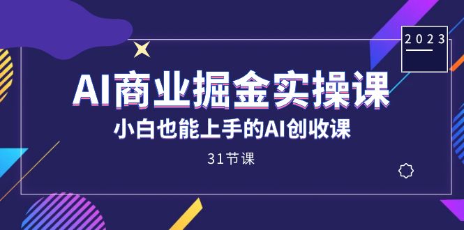 AI商业掘金实操课，小白也能上手的AI创收课（31课）-云阁资源网