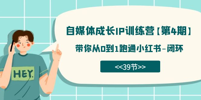 自媒体-成长IP训练营【第4期】：带你从0到1跑通小红书-闭环（39节）-云阁资源网