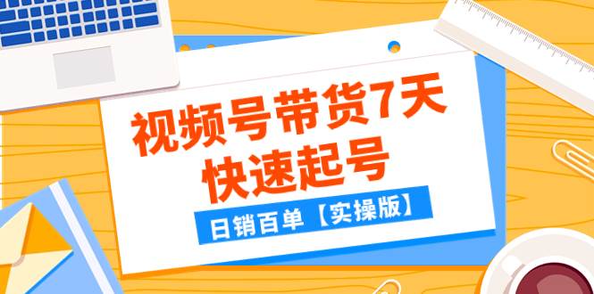 某公众号付费文章：视频号带货7天快速起号，日销百单【实操版】-云阁资源网