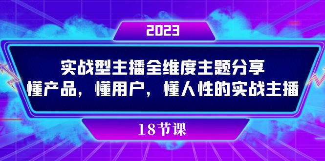 实操型主播全维度主题分享，懂产品，懂用户，懂人性的实战主播-云阁资源网