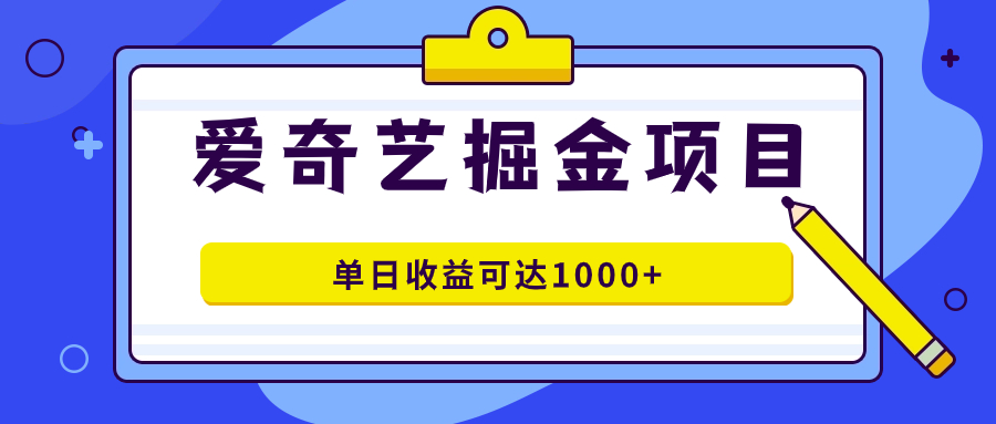 爱奇艺掘金项目，一条作品几分钟完成，可批量操作，单日收益可达1000+-云阁资源网