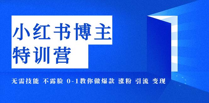 小红书博主爆款特训营-11期 无需技能 不露脸 0-1教你做爆款 涨粉 引流 变现-云阁资源网