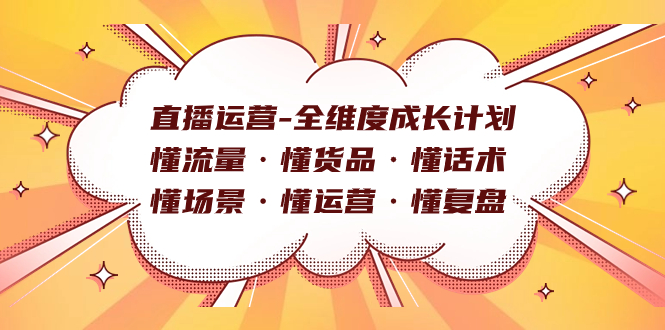 直播运营-全维度成长计划 懂流量·懂货品·懂话术·懂场景·懂运营·懂复盘-云阁资源网