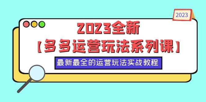 2023全新【多多运营玩法系列课】，最新最全的运营玩法，50节实战教程-云阁资源网
