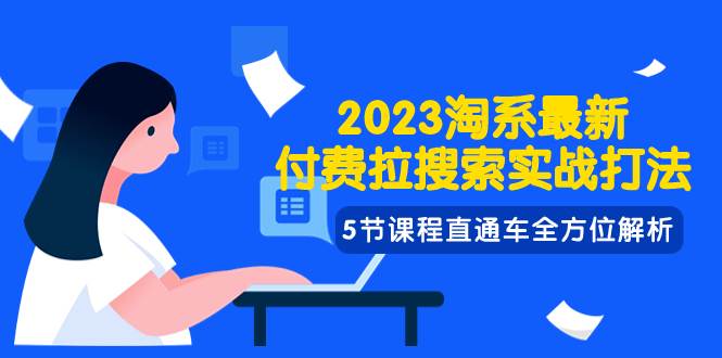2023淘系·最新付费拉搜索实战打法，5节课程直通车全方位解析-云阁资源网