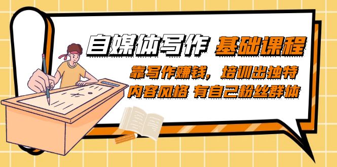 自媒体写作-基础课程：靠写作赚钱，培训出独特内容风格 有自己粉丝群体-云阁资源网