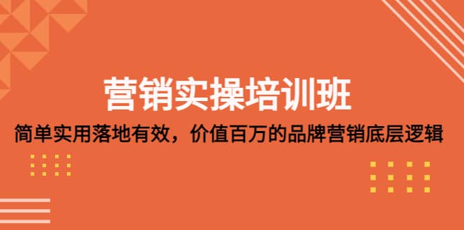 营销实操培训班：简单实用-落地有效，价值百万的品牌营销底层逻辑-云阁资源网