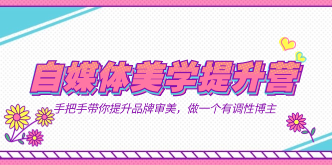自媒体-美学提升营  手把手带你提升-品牌审美，做一个有调性博主（11节课）-云阁资源网