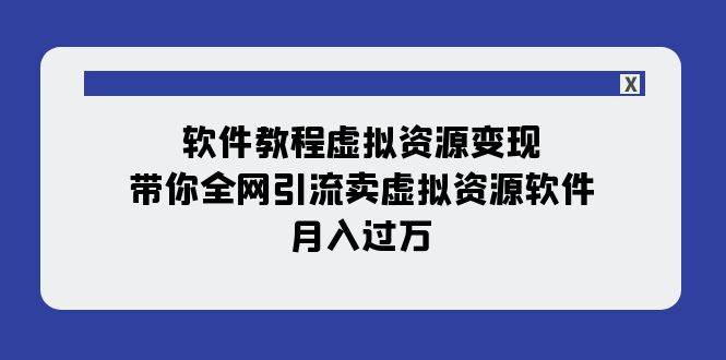 软件教程虚拟资源变现：带你全网引流卖虚拟资源软件，月入过万（11节课）-云阁资源网