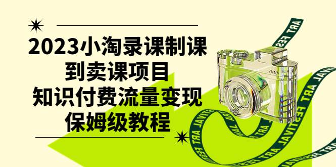 2023小淘录课制课到卖课项目，知识付费流量变现保姆级教程-云阁资源网