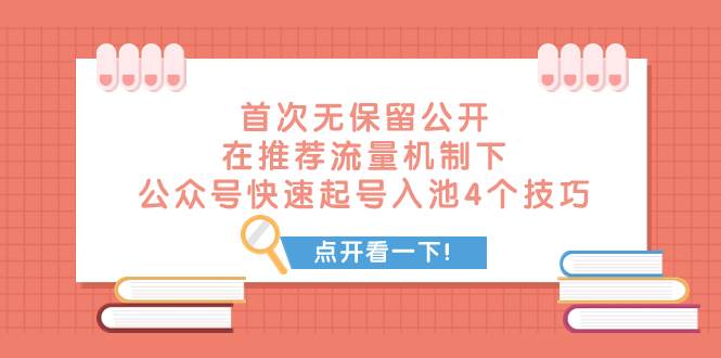 某付费文章 首次无保留公开 在推荐流量机制下 公众号快速起号入池的4个技巧-云阁资源网
