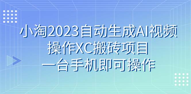 小淘2023自动生成AI视频操作XC搬砖项目，一台手机即可操作-云阁资源网
