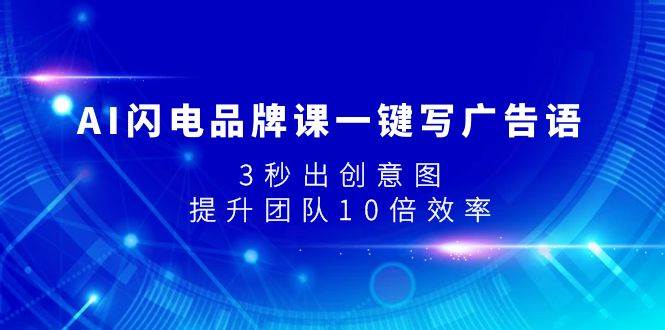 AI闪电品牌课一键写广告语，3秒出创意图，提升团队10倍效率-云阁资源网