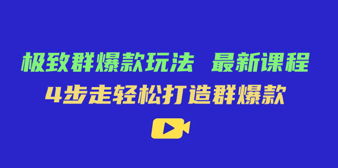 极致·群爆款玩法，最新课程，4步走轻松打造群爆款-云阁资源网