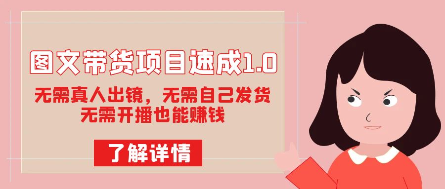 图文带货项目速成1.0：无需真人出镜，无需自己发货，无需开播也能赚钱！-云阁资源网