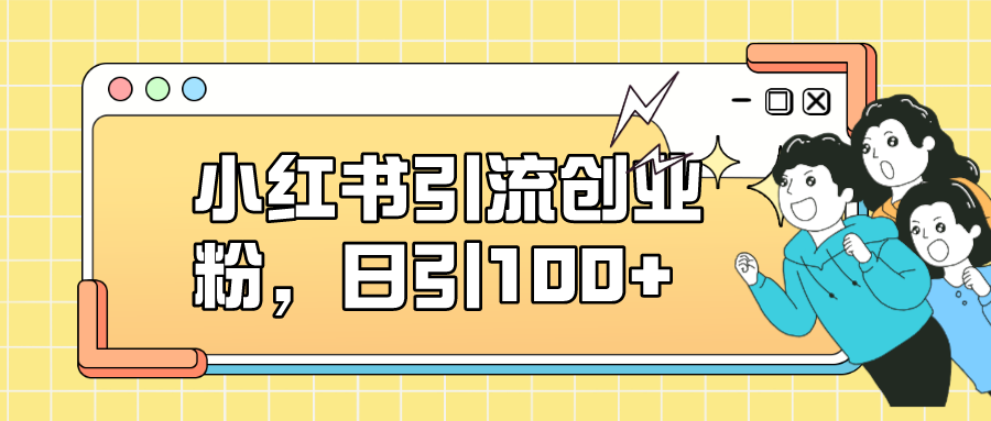 小红书引流创业粉，日引100+，小白可上手，可矩阵操作-云阁资源网