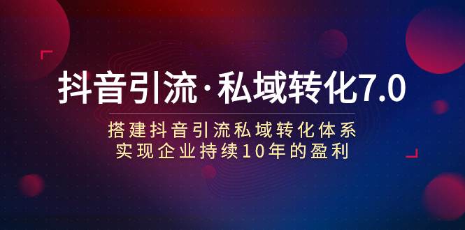 抖音引流·私域转化7.0-云阁资源网