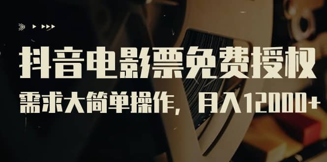 抖音电影票免费授权，需求大简单操作，月入12000+（教程+素材打包）-云阁资源网