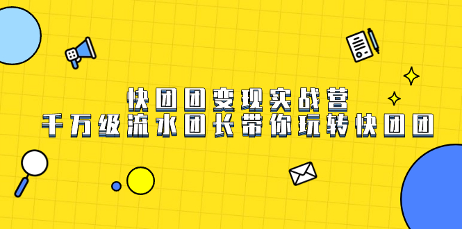 快团团变现实战营，千万级流水团长带你玩转快团团-云阁资源网