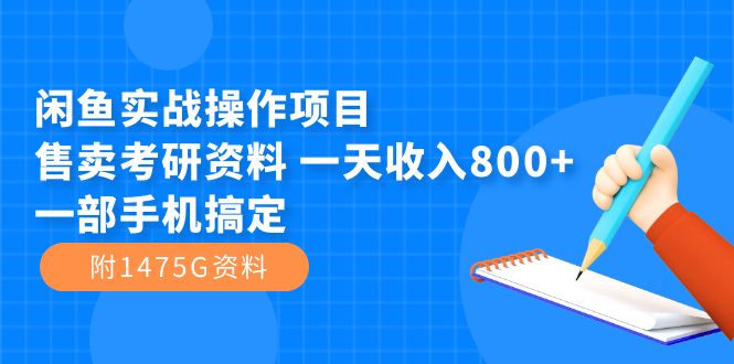 闲鱼实战操作项目，售卖考研资料 一天收入800+一部手机搞定（附1475G资料）-云阁资源网