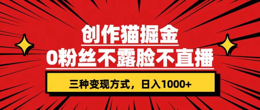 创作猫掘金，0粉丝不直播不露脸，三种变现方式 日入1000+轻松上手(附资料)-云阁资源网