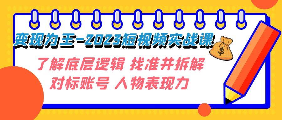 变现·为王-2023短视频实战课 了解底层逻辑 找准并拆解对标账号 人物表现力-云阁资源网