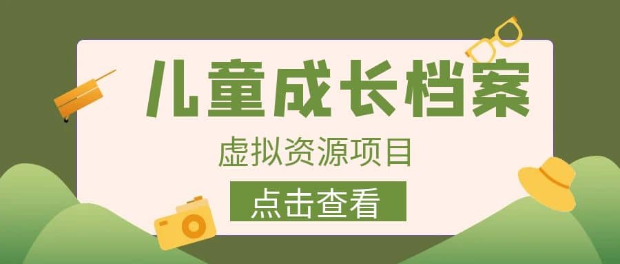 收费980的长期稳定项目，儿童成长档案虚拟资源变现-云阁资源网