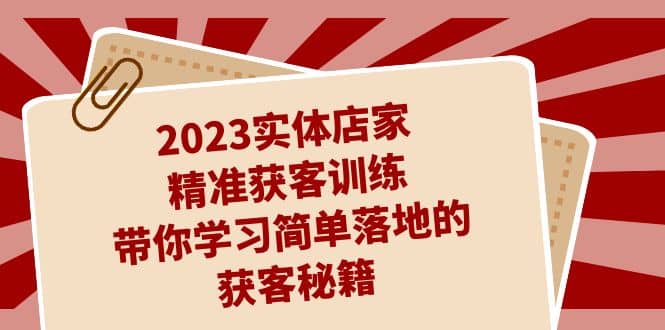 2023实体店家精准获客训练，带你学习简单落地的获客秘籍（27节课）-云阁资源网