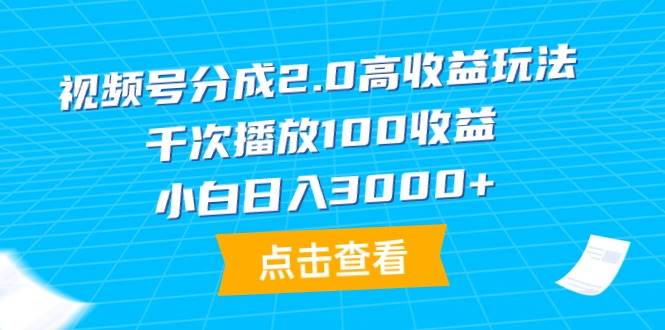 视频号分成2.0高收益玩法，千次播放100收益，小白日入3000+-云阁资源网