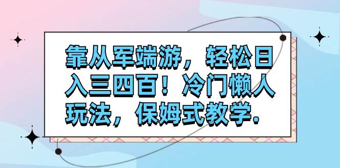 靠从军端游，轻松日入三四百！冷门懒人玩法，保姆式教学.-云阁资源网