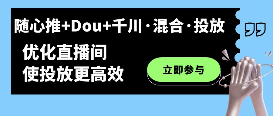 随心推+Dou+千川·混合·投放新玩法，优化直播间使投放更高效-云阁资源网